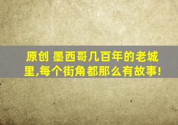 原创 墨西哥几百年的老城里,每个街角都那么有故事!